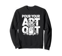 Pour Your Art Out - Funny Artist Sweatshirt