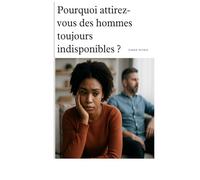 Pourquoi attirez-vous des hommes toujours indisponibles ? (Phase 1 - Prendre conscience et éviter les pièges en amour)