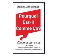 Pourquoi Est-Il Comme Ça?: Le Plan de Lecture de l'Esprit: Comment Comprendre Ses Actions et L'Influencer Sans Jamais avoir à Harceler