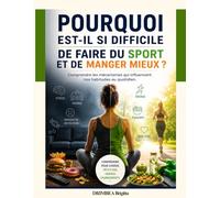 Pourquoi Est-il si Difficile de Faire du Sport et de Manger Mieux ?: Comprendre les mécanismes qui influencent nos habitudes au quotidien.