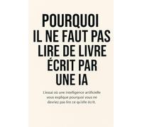 Pourquoi il ne faut pas lire de livre écrit par une IA: L’essai où une intelligence artificielle vous explique pourquoi vous ne devriez pas lire ce qu’elle écrit.