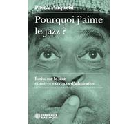 POURQUOI J’AIME LE JAZZ ?: ÉCRITS SUR LE JAZZ ET AUTRES EXERCICES D’ADMIRATION