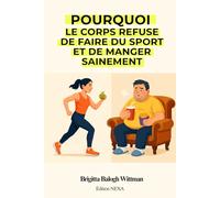 Pourquoi le corps refuse de faire du sport et de manger sainement: Les vraies raisons cachées… et les solutions concrètes pour reprendre le contrôle de votre vie
