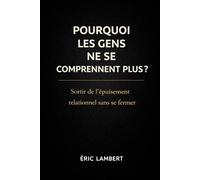 Pourquoi les Gens ne se Comprennent Plus: Sortir de l'épuisement relationnel sans se fermer