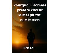 Pourquoi l'Homme préfère choisir le mal plutôt que le bien: Un voyage spirituel au cœur du choix humain entre ténèbres et lumière