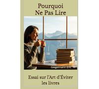 Pourquoi Ne Pas Lire: Essai sur l’Art d’Éviter les Livres (Sciences, philosophie et réflexion)
