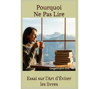 Pourquoi Ne Pas Lire: Essai sur l’Art d’Éviter les Livres (Sciences, philosophie et réflexion)
