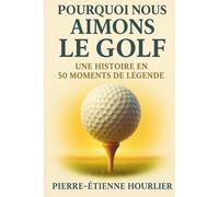 POURQUOI NOUS AIMONS LE GOLF: UNE HISTOIRE EN 50 MOMENTS DE LÉGENDE- Des coups d’éclat aux héros éternels : vivez et offrez l’émotion du golf