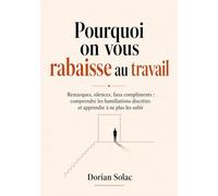 Pourquoi on vous rabaisse au travail: Remarques, silences, faux compliments : comprendre les humiliations discrètes et apprendre à ne plus les subir