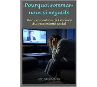 Pourquoi sommes-nous si négatifs: Une exploration des racines du pessimisme social (Sciences, philosophie et réflexion)