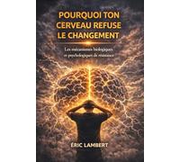 Pourquoi Ton Cerveau Refuse le Changement: Les mécanismes biologiques et psychologiques de résistance