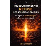 Pourquoi ton esprit refuse les solutions simples: En finir avec la suranalyse et la paralysie mentale pour retrouver un esprit clair et agir enfin