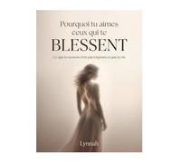 Pourquoi tu aimes ceux qui te blessent: Comprendre les schémas qui te font retomber dans les mêmes relations