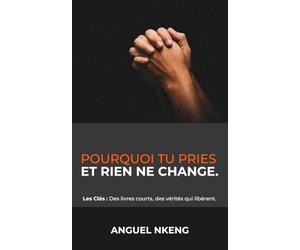 Pourquoi tu pries et rien ne change (Les Clés : Des livres courts, des vérités qui libèrent.)