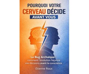 Pourquoi votre cerveau décide avant vous: Le bug archaïque : comment l’évolution façonne vos décisions avant la conscience