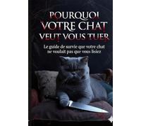 POURQUOI VOTRE CHAT VEUT VOUS TUER: Le guide de survie que votre chat ne voulait pas que vous lisiez (Les Guides de Survie Animale)