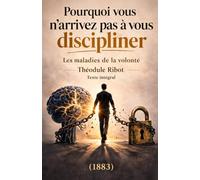 Pourquoi vous n'arrivez pas à vous discipliner: Les Maladies de la volonté - Le texte fondateur de la psychologie de la discipline, par Théodule Ribot (1883) - Texte intégral