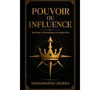 Pouvoir ou Influence: Maîtriser la Dynamique du Leadership : Stratégies de Persuasion, Négociation et Impact