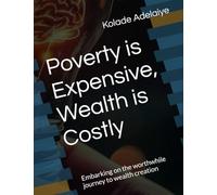 Poverty is Expensive, Wealth is Costly: Embarking on the worthwhile journey to wealth creation
