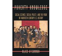 Poverty Knowledge: Social Science, Social Policy, and the Poor in Twentieth-Century U.S. History: 16 (Politics and Society in Modern America)