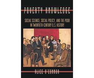 Poverty Knowledge: Social Science, Social Policy, and the Poor in Twentieth-Century U.S. History: 16 (Politics and Society in Modern America)