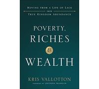 Poverty, Riches and Wealth: Moving from a Life of Lack Into True Kingdom Abundance
