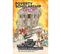 Poverty Scholarship: Poor People-Led Theory, Art, Words, and Tears Across Mama Earth