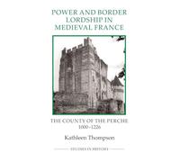 Power and Border Lordship in Medieval France: The County of the Perche, 1000-1226 (Royal Historical Society Studies in History New Series)