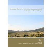 Power and Place in the Prehistoric Aegean and Beyond: Studies in Honor of James C. Wright: 75 (Prehistory Monographs)