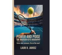 POWER AND POISE : THE MADISON KEYS BIOGRAPHY: Grace Under Pressure, Fire on the Court