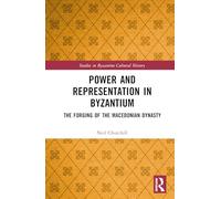 Power and Representation in Byzantium: The Forging of the Macedonian Dynasty (Studies in Byzantine Cultural History)