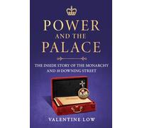 Power and the Palace : The Hidden Relationship Between Monarch and Prime Minister, from Victoria and Disraeli to Elizabeth and Thatcher