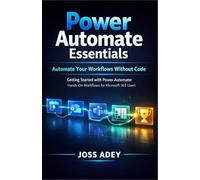 Power Automate Essentials: Automate Your Workflows Without Code Getting Started with Power Automate: Hands-On Workflows for Microsoft 365 Users
