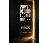 Power Behind Locked Doors: The Hidden Principles, Silent Battles, and Unseen Forces That Shape Your Destiny