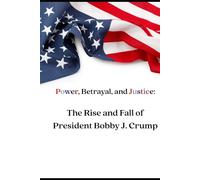 Power, Betrayal, and Justice:: The Rise and Fall of President Bobby J. Crump