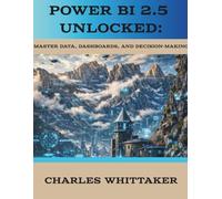 Power BI 2.5 Unlocked: Master Data, Dashboards, and Decision-Making (Data Analytics and Business Intelligence Series)