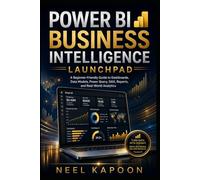 Power BI Business Intelligence Launchpad: A Beginner-Friendly Guide to Dashboards, Data Models, Power Query, DAX, Reports, and Real-World Analytics