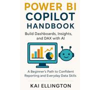 Power BI Copilot Handbook: Build Dashboards, Insights, and DAX with AI: A Beginner’s Path to Confident Reporting and Everyday Data Skills