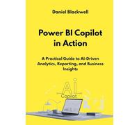 Power BI Copilot in Action: A Practical Guide to AI-Driven Analytics, Reporting, and Business Insights