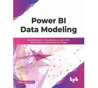Power BI Data Modeling : Build Interactive Visualizations, Learn DAX, Power Query, and Develop BI Models