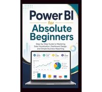 Power Bi For Absolute Beginners: Step-by-step guide to mastering data visualisation, dashboard design and simple business Reporting. (Start Smart User Guides)