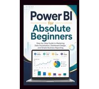 Power Bi For Absolute Beginners: Step-by-step guide to mastering data visualisation, dashboard design and simple business Reporting. (Start Smart User Guides)