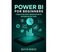 Power BI for Beginners: A Step-by-Step Guide to Mastering Power BI and Advancing Your Career
