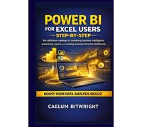 Power BI for Excel Users Step-by-Step: The Definitive Roadmap to Mastering Business Intelligence, Automating Reports, and Creating Stunning Interactive Dashboards (The Caelum Protocol)
