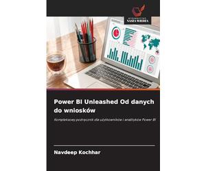 Power BI Unleashed Od danych do wniosków: Kompleksowy podręcznik dla użytkowników i analityków Power BI