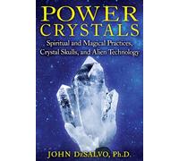 Power Crystals: Spiritual and Magical Practices, Crystal Skulls, and Alien Technology
