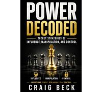 Power Decoded: Secret Strategies of Influence, Manipulation, and Control (DECODED by Craig Beck)