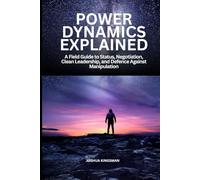 Power Dynamics Explained: A Field Guide to Status, Negotiation, Clean Leadership, and Defence Against Manipulation