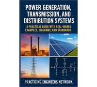 Power Generation, Transmission & Distribution Systems Application-Style with Examples: A Practical Guide with Real-World Examples, Diagrams, and Standards