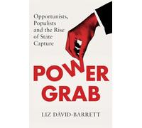 Power Grab: Opportunists, Populists, and the Rise of State Capture